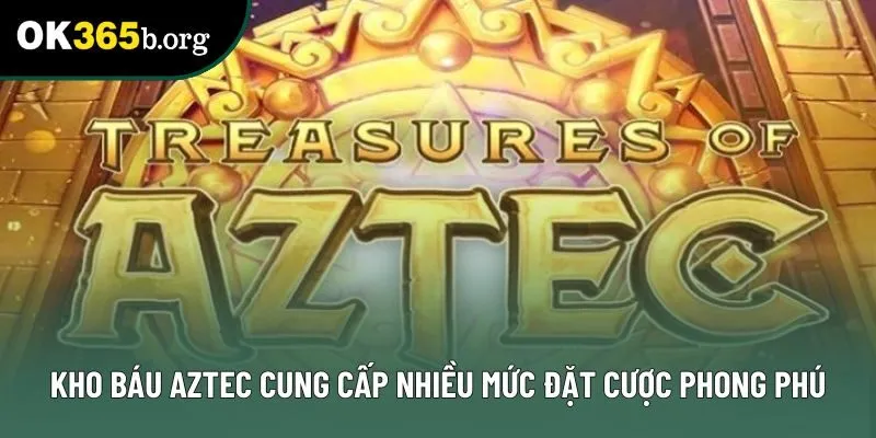 Kho báu Aztec cung cấp nhiều mức đặt cược phong phú